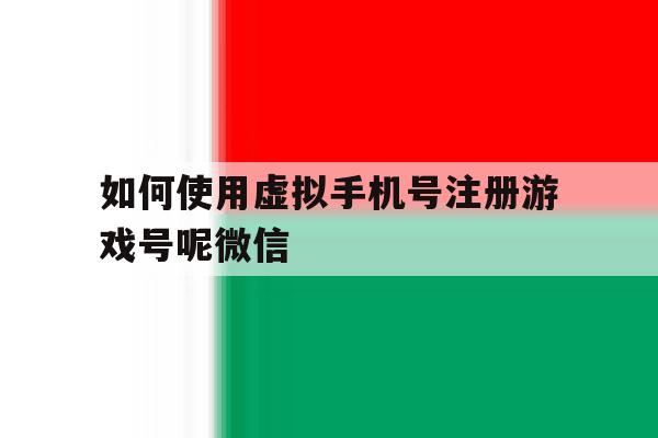 如何使用虚拟手机号注册游戏号呢微信 如何使用虚拟手机号注册游戏号呢微信