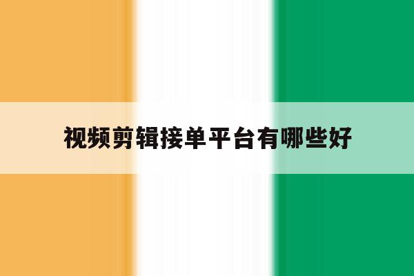 视频剪辑接单平台有哪些好 视频剪辑接单平台有哪些好