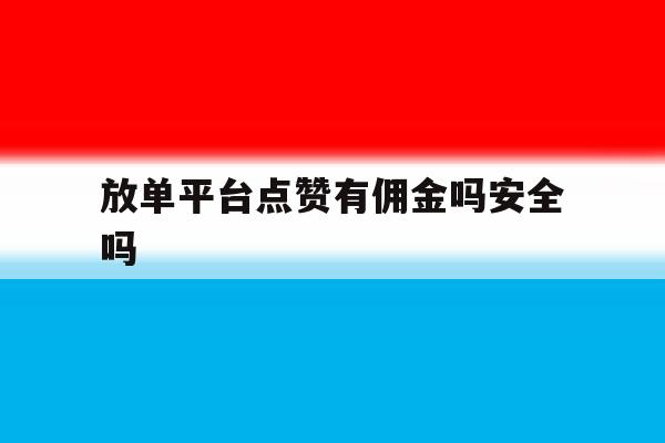 放单平台点赞有佣金吗安全吗 放单平台点赞有佣金吗安全吗