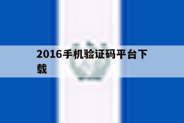 2016手机验证码平台下载 2016手机验证码平台下载