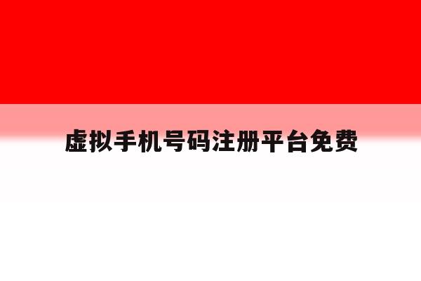 虚拟手机号码注册平台免费 虚拟手机号码注册平台免费