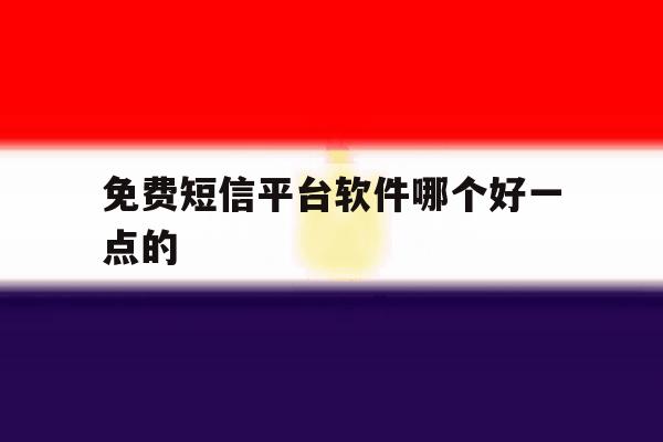 免费短信平台软件哪个好一点的 免费短信平台软件哪个好一点的