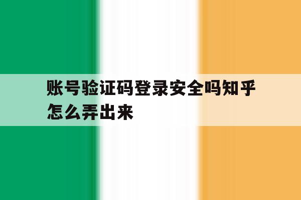 账号验证码登录安全吗知乎怎么弄出来 账号验证码登录安全吗知乎怎么弄出来