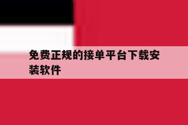 免费正规的接单平台下载安装软件 免费正规的接单平台下载安装软件