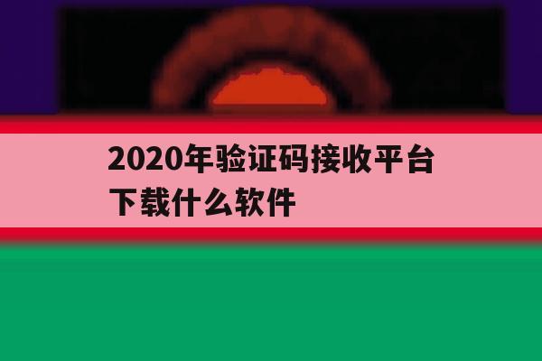 2020年验证码接收平台下载什么软件 2020年验证码接收平台下载什么软件