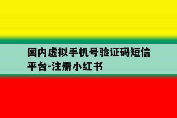 包含国内虚拟手机号验证码短信平台-注册小红书的词条