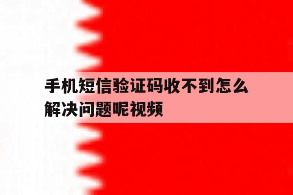 手机短信验证码收不到怎么解决问题呢视频 手机短信验证码收不到怎么解决问题呢视频