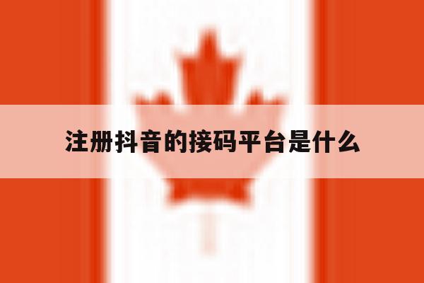 关于注册抖音的接码平台是什么的信息 关于注册抖音的接码平台是什么的信息