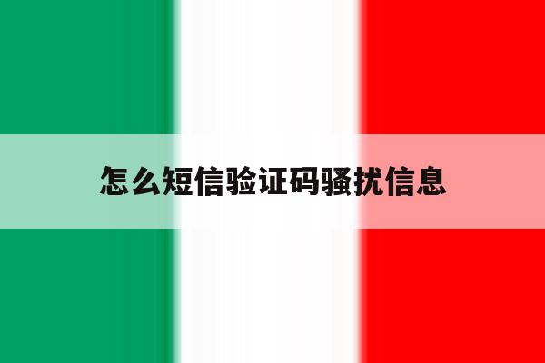 怎么短信验证码骚扰信息 怎么短信验证码骚扰信息