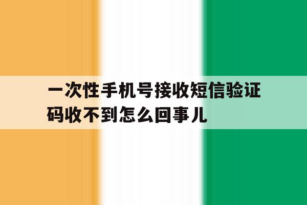 一次性手机号接收短信验证码收不到怎么回事儿的简单介绍 一次性手机号接收短信验证码收不到怎么回事儿的简单介绍