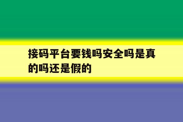 包含接码平台要钱吗安全吗是真的吗还是假的的词条 包含接码平台要钱吗安全吗是真的吗还是假的的词条