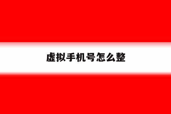 虚拟手机号怎么整 虚拟手机号怎么整