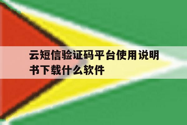 云短信验证码平台使用说明书下载什么软件的简单介绍 云短信验证码平台使用说明书下载什么软件的简单介绍