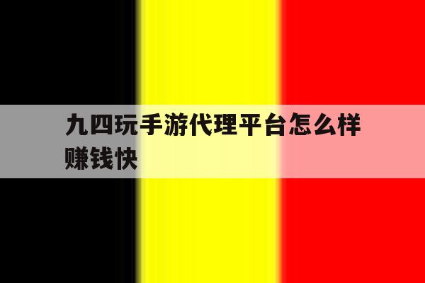 九四玩手游代理平台怎么样赚钱快 九四玩手游代理平台怎么样赚钱快
