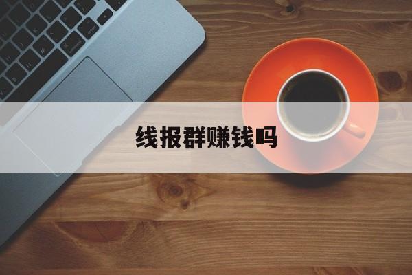 线报群赚钱吗 线报群赚钱吗