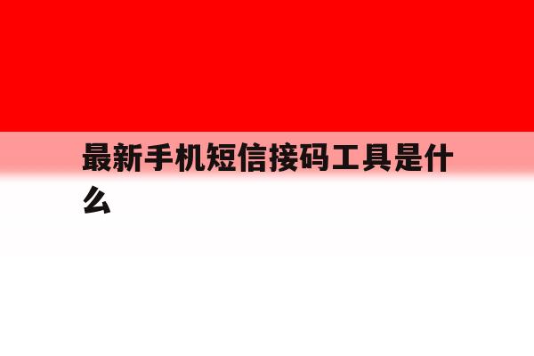 最新手机短信接码工具是什么 最新手机短信接码工具是什么
