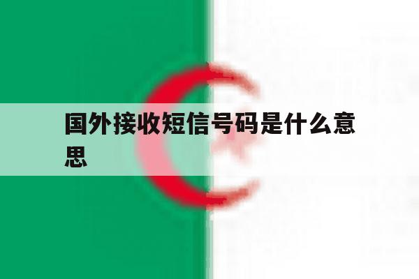 国外接收短信号码是什么意思 国外接收短信号码是什么意思