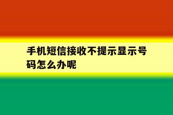 手机短信接收不提示显示号码怎么办呢 手机短信接收不提示显示号码怎么办呢