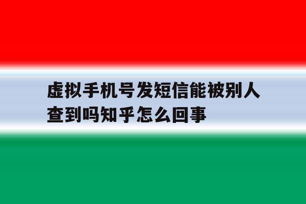 包含虚拟手机号发短信能被别人查到吗知乎怎么回事的词条 包含虚拟手机号发短信能被别人查到吗知乎怎么回事的词条
