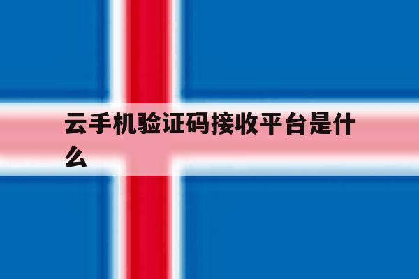 云手机验证码接收平台是什么 云手机验证码接收平台是什么