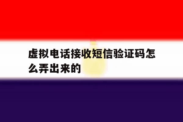 虚拟电话接收短信验证码怎么弄出来的 虚拟电话接收短信验证码怎么弄出来的