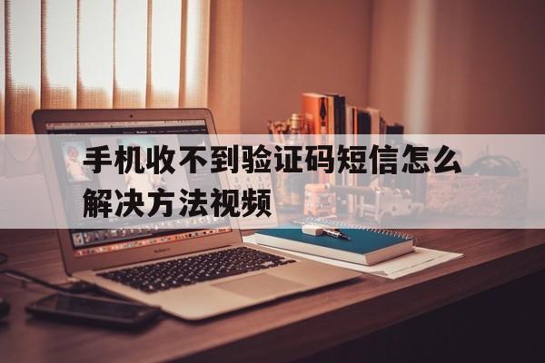 手机收不到验证码短信怎么解决方法视频 手机收不到验证码短信怎么解决方法视频