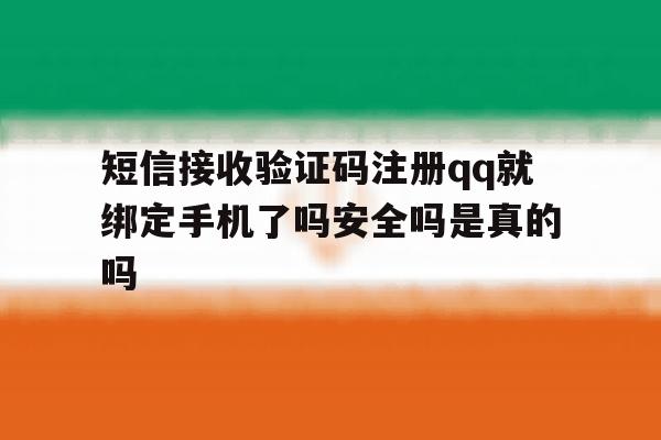 包含短信接收验证码注册qq就绑定手机了吗安全吗是真的吗的词条 包含短信接收验证码注册qq就绑定手机了吗安全吗是真的吗的词条