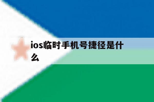 ios临时手机号捷径是什么的简单介绍 ios临时手机号捷径是什么的简单介绍