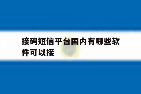 接码短信平台国内有哪些软件可以接 接码短信平台国内有哪些软件可以接