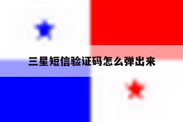 三星短信验证码怎么弹出来 三星短信验证码怎么弹出来