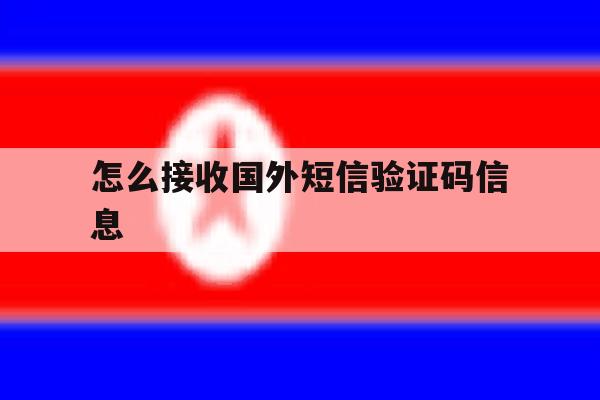 怎么接收国外短信验证码信息 怎么接收国外短信验证码信息