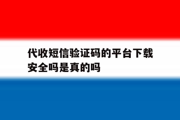 关于代收短信验证码的平台下载安全吗是真的吗的信息 关于代收短信验证码的平台下载安全吗是真的吗的信息