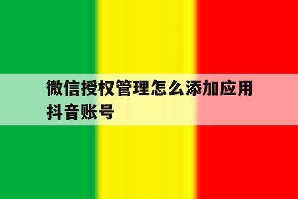微信授权管理怎么添加应用抖音账号 微信授权管理怎么添加应用抖音账号