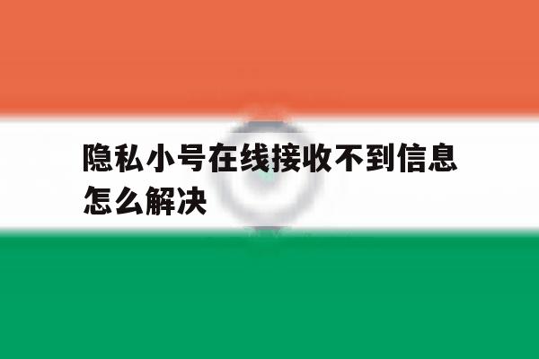 隐私小号在线接收不到信息怎么解决 隐私小号在线接收不到信息怎么解决