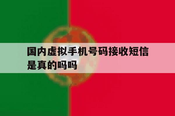 国内虚拟手机号码接收短信是真的吗吗 国内虚拟手机号码接收短信是真的吗吗