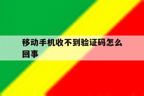 移动手机收不到验证码怎么回事 移动手机收不到验证码怎么回事