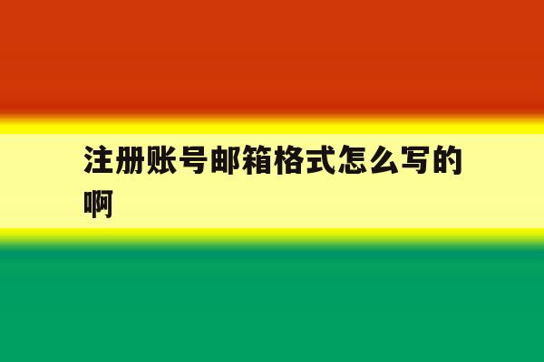注册账号邮箱格式怎么写的啊 注册账号邮箱格式怎么写的啊