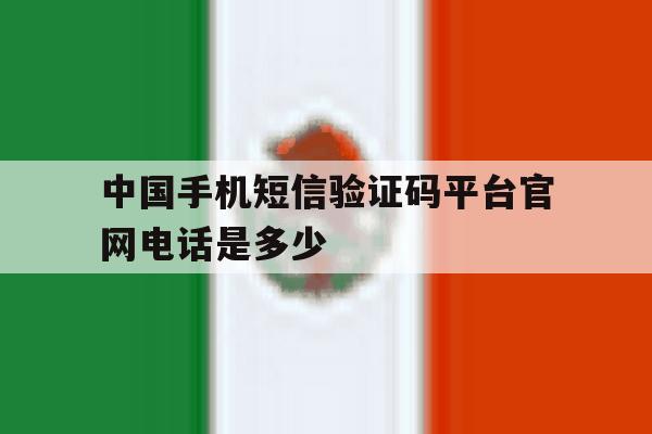 中国手机短信验证码平台官网电话是多少 中国手机短信验证码平台官网电话是多少