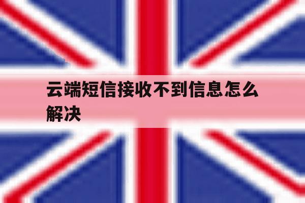 云端短信接收不到信息怎么解决 云端短信接收不到信息怎么解决