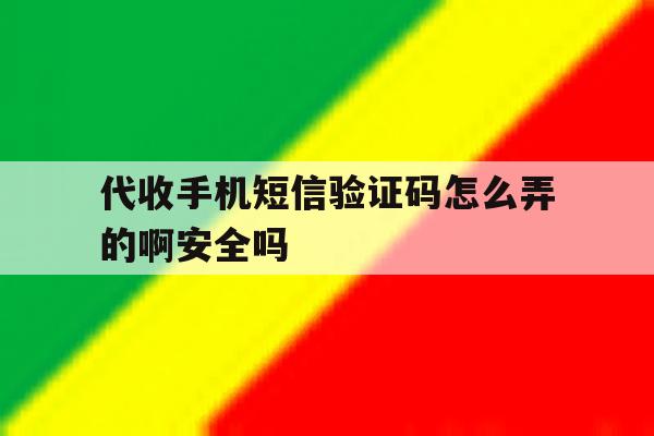 关于代收手机短信验证码怎么弄的啊安全吗的信息 关于代收手机短信验证码怎么弄的啊安全吗的信息