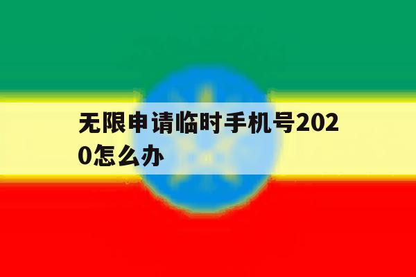 无限申请临时手机号2020怎么办 无限申请临时手机号2020怎么办