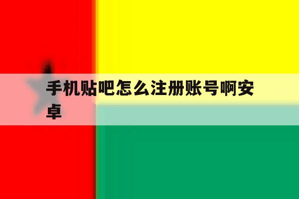 手机贴吧怎么注册账号啊安卓 手机贴吧怎么注册账号啊安卓