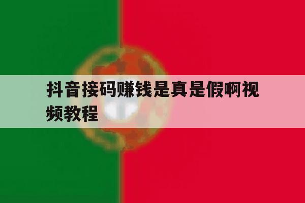 抖音接码赚钱是真是假啊视频教程 抖音接码赚钱是真是假啊视频教程