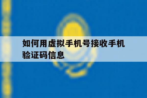 如何用虚拟手机号接收手机验证码信息 如何用虚拟手机号接收手机验证码信息