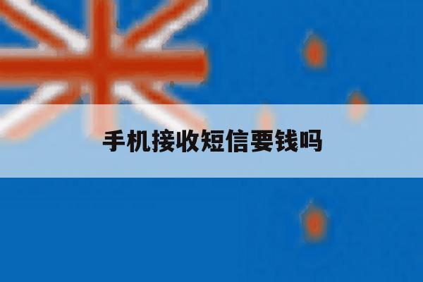手机接收短信要钱吗 手机接收短信要钱吗