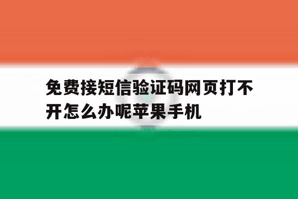 包含免费接短信验证码网页打不开怎么办呢苹果手机的词条 包含免费接短信验证码网页打不开怎么办呢苹果手机的词条