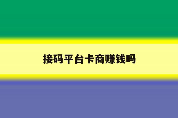 接码平台卡商赚钱吗 接码平台卡商赚钱吗