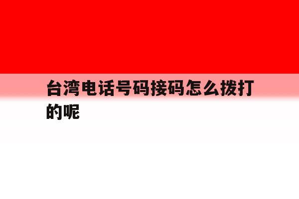 台湾电话号码接码怎么拨打的呢 台湾电话号码接码怎么拨打的呢