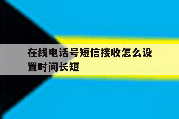 在线电话号短信接收怎么设置时间长短 在线电话号短信接收怎么设置时间长短