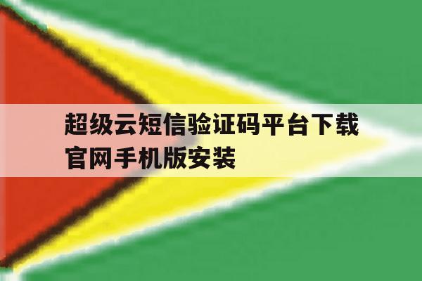超级云短信验证码平台下载官网手机版安装的简单介绍 超级云短信验证码平台下载官网手机版安装的简单介绍
